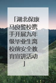 湖北保康马良警校携手开展九年级毕业生离校前安全教育宣讲活动