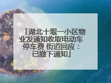 湖北十堰一小区物业发通知收取电动车停车费 街道回应：已撤下通知