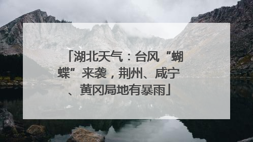 湖北天气：台风“蝴蝶”来袭，荆州、咸宁、黄冈局地有暴雨