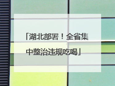 湖北部署！全省集中整治违规吃喝