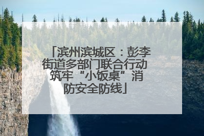 滨州滨城区：彭李街道多部门联合行动 筑牢“小饭桌”消防安全防线