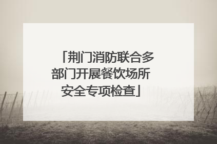 荆门消防联合多部门开展餐饮场所安全专项检查