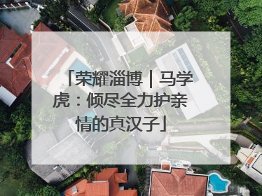 荣耀淄博｜马学虎：倾尽全力护亲情的真汉子