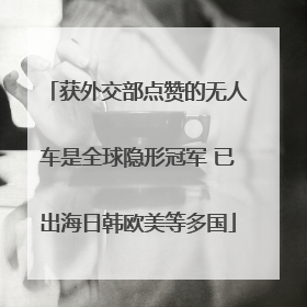 获外交部点赞的无人车是全球隐形冠军 已出海日韩欧美等多国