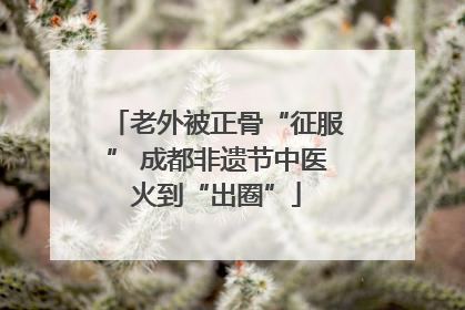 老外被正骨“征服” 成都非遗节中医火到“出圈”