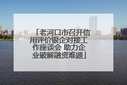 老河口市召开信用评价银企对接工作座谈会 助力企业破解融资难题
