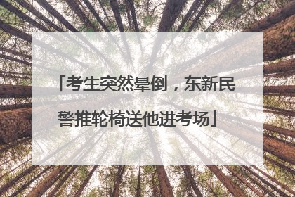 考生突然晕倒，东新民警推轮椅送他进考场