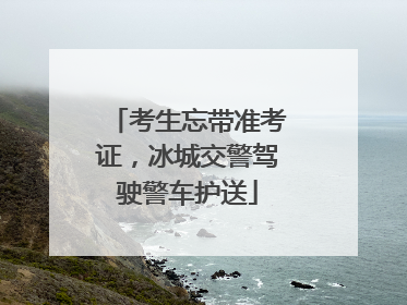 考生忘带准考证，冰城交警驾驶警车护送