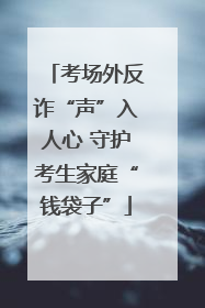 考场外反诈“声”入人心 守护考生家庭“钱袋子”