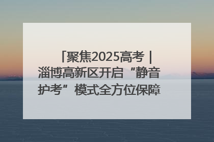 聚焦2025高考｜淄博高新区开启“静音护考”模式全方位保障高考环境整洁