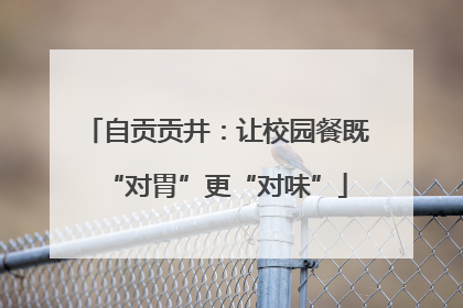 自贡贡井：让校园餐既“对胃”更“对味”