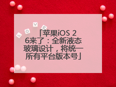 苹果iOS 26来了：全新液态玻璃设计，将统一所有平台版本号