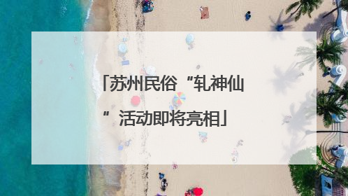 苏州民俗“轧神仙”活动即将亮相