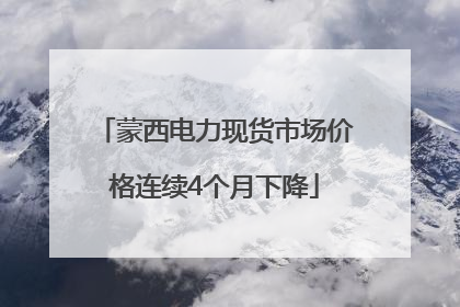 蒙西电力现货市场价格连续4个月下降