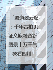 蜀道翠云廊：千年古柏见证文旅融合新图景丨万千气象看四川