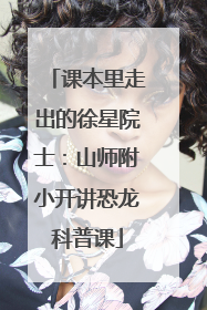 课本里走出的徐星院士：山师附小开讲恐龙科普课