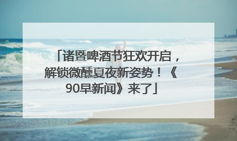诸暨啤酒节狂欢开启，解锁微醺夏夜新姿势！《90早新闻》来了