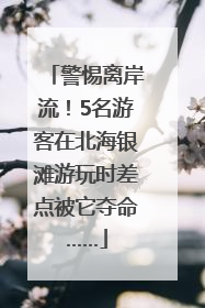 警惕离岸流！5名游客在北海银滩游玩时差点被它夺命……