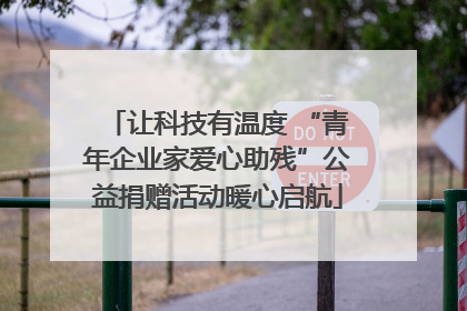 让科技有温度 “青年企业家爱心助残”公益捐赠活动暖心启航