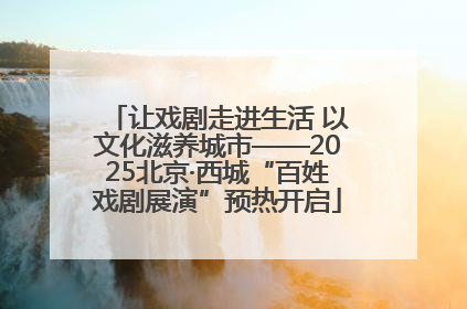 让戏剧走进生活 以文化滋养城市——2025北京·西城“百姓戏剧展演”预热开启