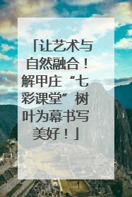 让艺术与自然融合！解甲庄“七彩课堂”树叶为幕书写美好！