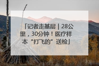 记者走基层｜28公里，30分钟！医疗样本“打飞的”送检