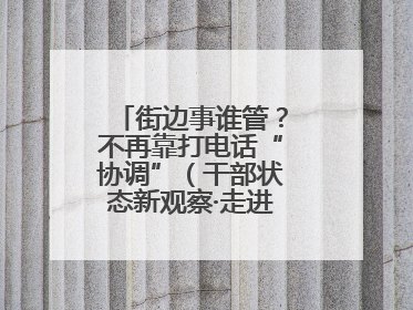 街边事谁管？不再靠打电话“协调”（干部状态新观察·走进一线探作风）