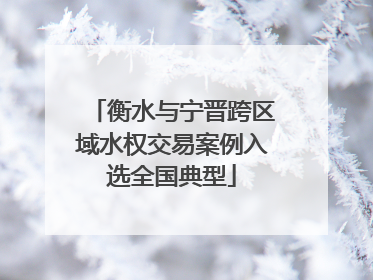 衡水与宁晋跨区域水权交易案例入选全国典型