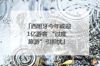 西班牙今年或迎1亿游客 “过度旅游”引担忧