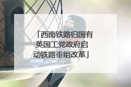 西南铁路归国有 英国工党政府启动铁路重组改革