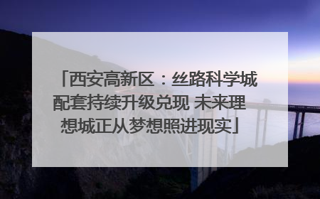 西安高新区：丝路科学城配套持续升级兑现 未来理想城正从梦想照进现实