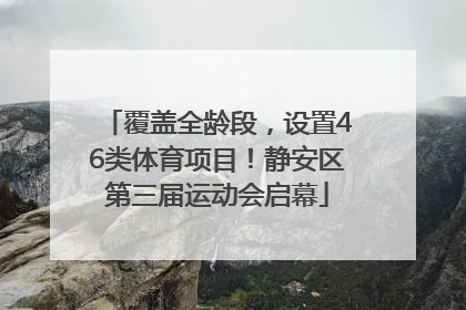 覆盖全龄段，设置46类体育项目！静安区第三届运动会启幕