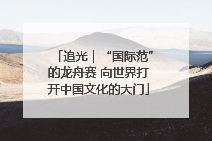 追光｜“国际范”的龙舟赛 向世界打开中国文化的大门