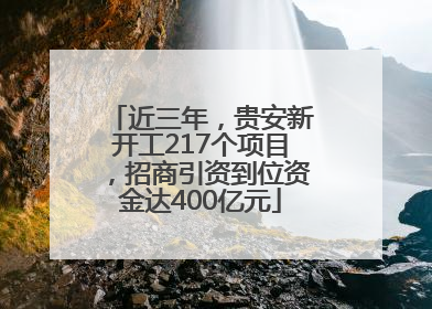 近三年，贵安新开工217个项目，招商引资到位资金达400亿元
