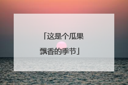 这是个瓜果飘香的季节