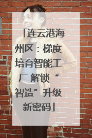 连云港海州区：梯度培育智能工厂 解锁“智造”升级新密码