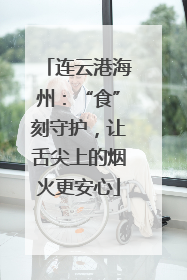 连云港海州：“食”刻守护，让舌尖上的烟火更安心