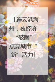 连云港海州：夜经济“破圈” 点亮城市“新”活力