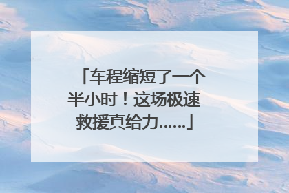 车程缩短了一个半小时！这场极速救援真给力……