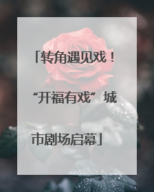 转角遇见戏！“开福有戏”城市剧场启幕