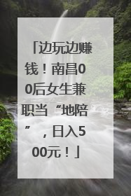 边玩边赚钱！南昌00后女生兼职当“地陪”，日入500元！