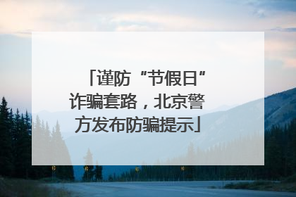 谨防“节假日”诈骗套路，北京警方发布防骗提示