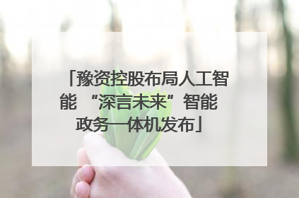 豫资控股布局人工智能 “深言未来”智能政务一体机发布