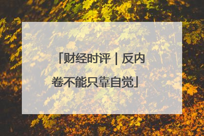 财经时评｜反内卷不能只靠自觉