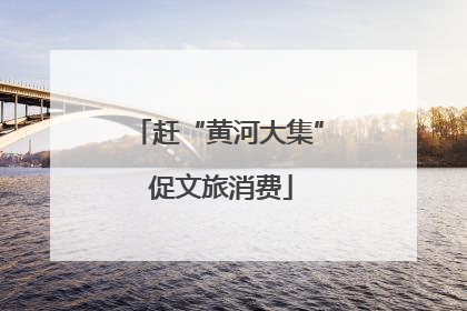 赶“黄河大集” 促文旅消费
