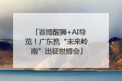 赛博醒狮+AI导览！广东携“未来岭南”出征世博会