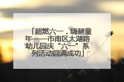 超燃六一，嗨翻童年——市南区太湖路幼儿园庆“六一”系列活动圆满成功