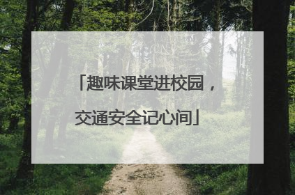 趣味课堂进校园，交通安全记心间