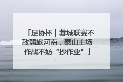 足协杯｜蓉城联赛不敌弱旅河南，泰山主场作战不妨“抄作业”