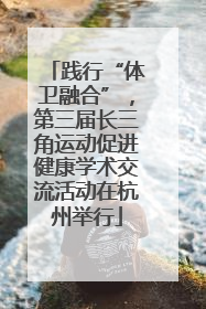 践行“体卫融合”，第三届长三角运动促进健康学术交流活动在杭州举行